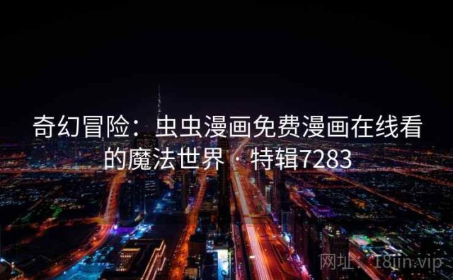 奇幻冒险：虫虫漫画免费漫画在线看的魔法世界 · 特辑7283