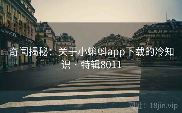 奇闻揭秘：关于小蝌蚪app下载的冷知识 · 特辑8011