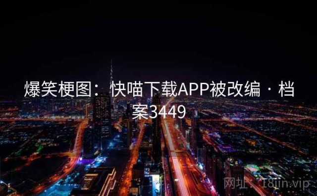 爆笑梗图：快喵下载APP被改编 · 档案3449