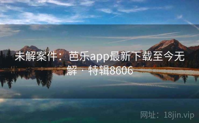 未解案件：芭乐app最新下载至今无解 · 特辑8606