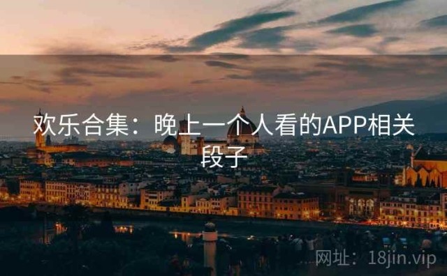 欢乐合集：晚上一个人看的APP相关段子