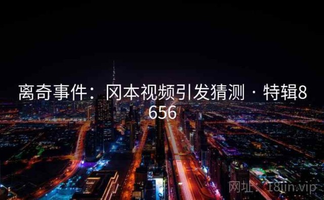 离奇事件：冈本视频引发猜测 · 特辑8656