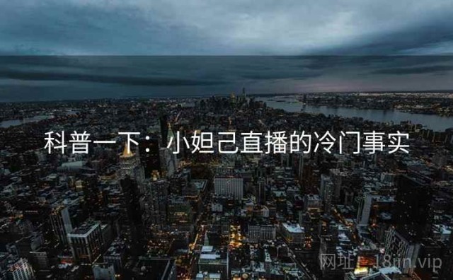 科普一下：小妲己直播的冷门事实