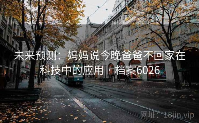 未来预测：妈妈说今晚爸爸不回家在科技中的应用 · 档案6026