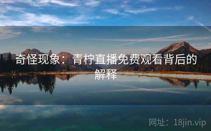 奇怪现象：青柠直播免费观看背后的解释