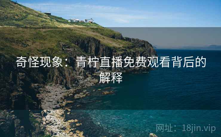 奇怪现象：青柠直播免费观看背后的解释