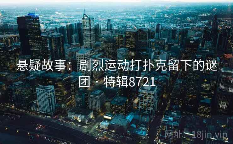 悬疑故事：剧烈运动打扑克留下的谜团 · 特辑8721
