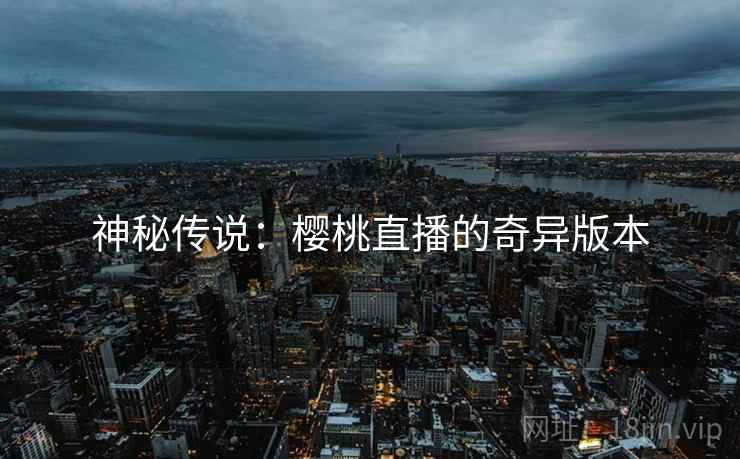 神秘传说：樱桃直播的奇异版本