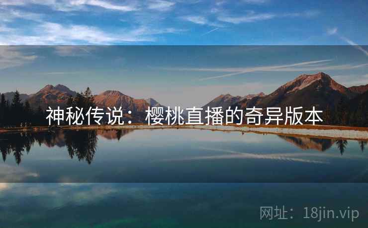 神秘传说：樱桃直播的奇异版本