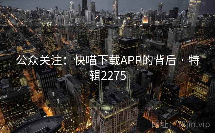 公众关注：快喵下载APP的背后 · 特辑2275