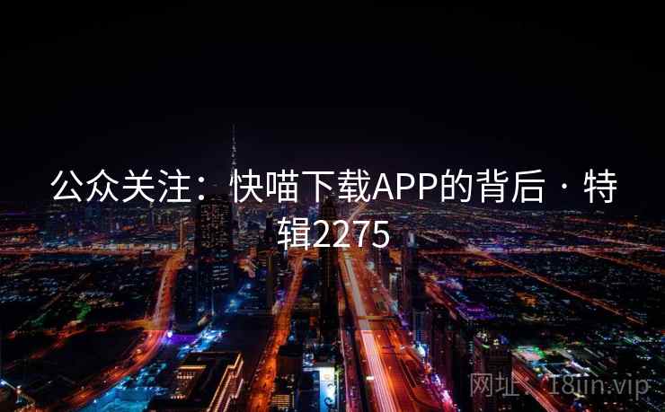 公众关注：快喵下载APP的背后 · 特辑2275