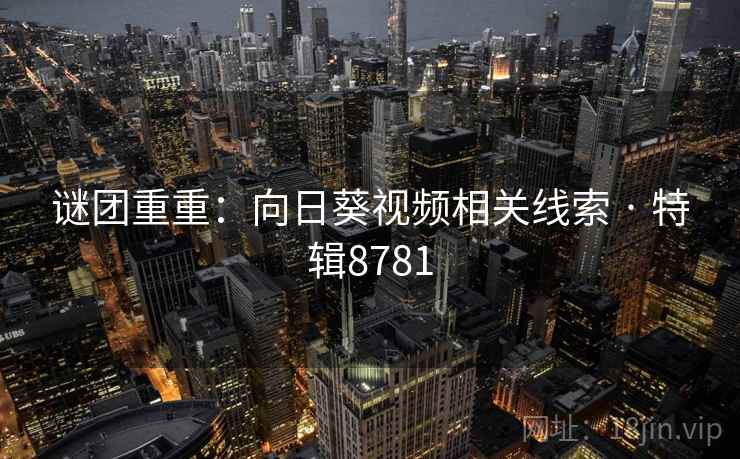 谜团重重：向日葵视频相关线索 · 特辑8781