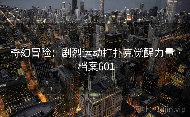 奇幻冒险：剧烈运动打扑克觉醒力量 · 档案601