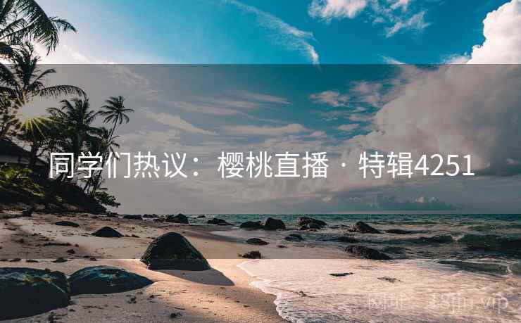 同学们热议：樱桃直播 · 特辑4251