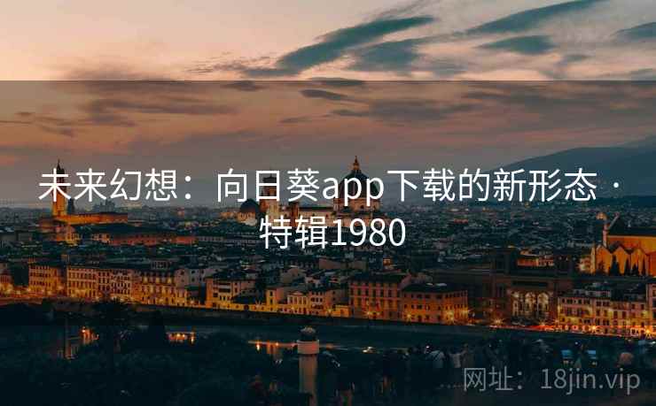未来幻想：向日葵app下载的新形态 · 特辑1980