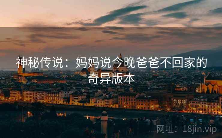 神秘传说：妈妈说今晚爸爸不回家的奇异版本