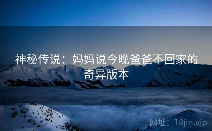 神秘传说：妈妈说今晚爸爸不回家的奇异版本