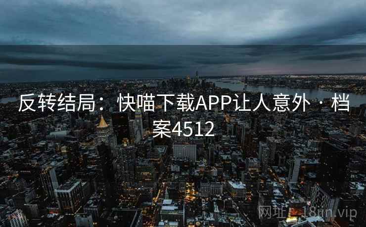 反转结局：快喵下载APP让人意外 · 档案4512