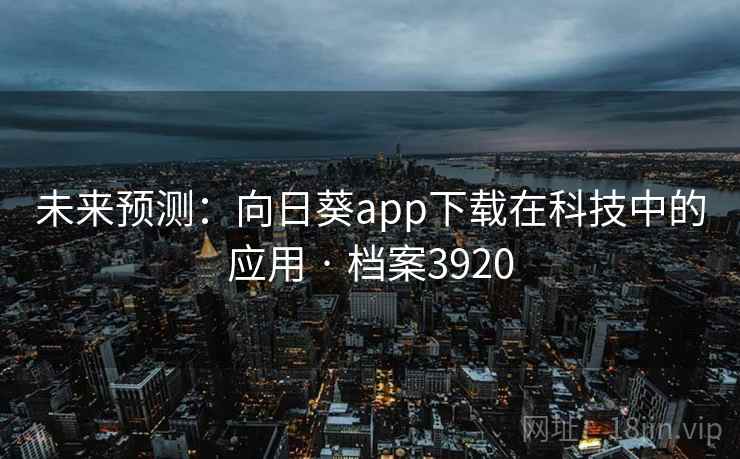 未来预测：向日葵app下载在科技中的应用 · 档案3920