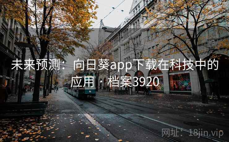未来预测：向日葵app下载在科技中的应用 · 档案3920