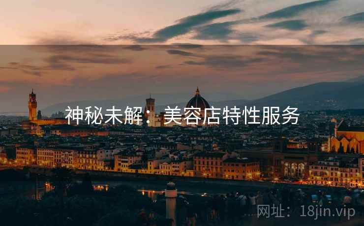神秘未解：美容店特性服务