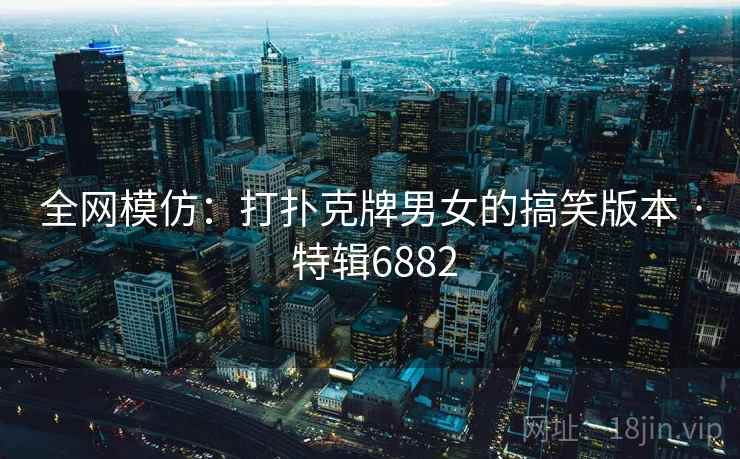 全网模仿：打扑克牌男女的搞笑版本 · 特辑6882