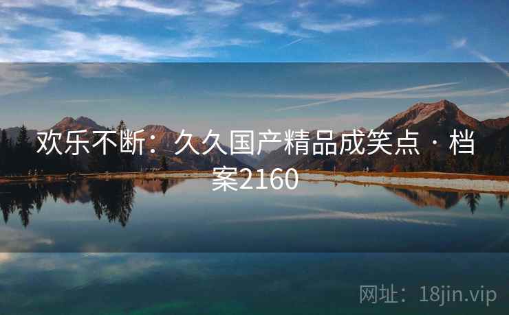 欢乐不断：久久国产精品成笑点 · 档案2160