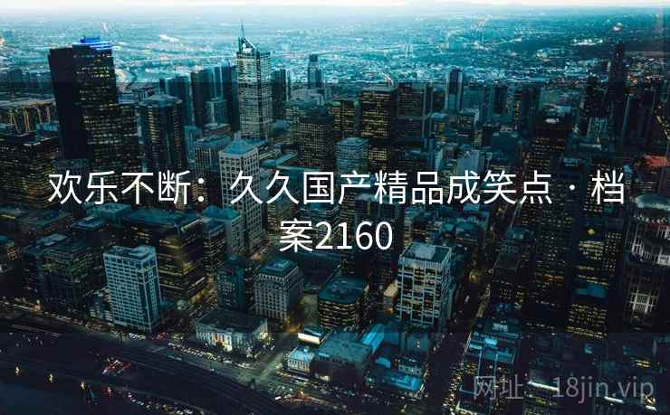 欢乐不断：久久国产精品成笑点 · 档案2160