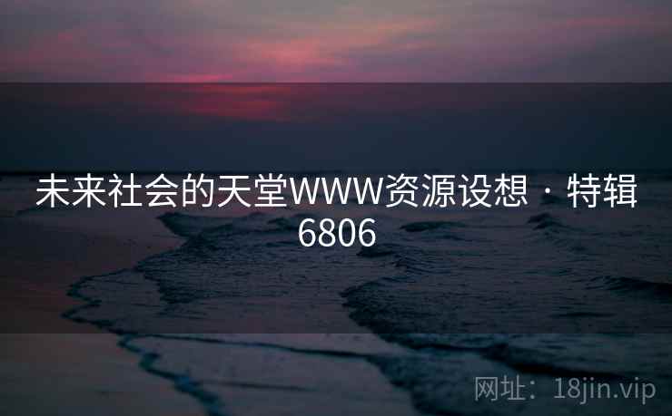 未来社会的天堂WWW资源设想 · 特辑6806