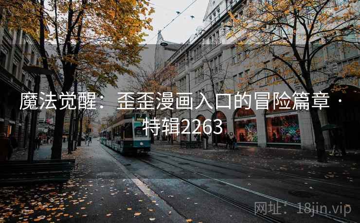 魔法觉醒：歪歪漫画入口的冒险篇章 · 特辑2263