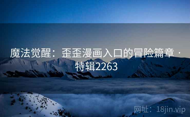 魔法觉醒：歪歪漫画入口的冒险篇章 · 特辑2263