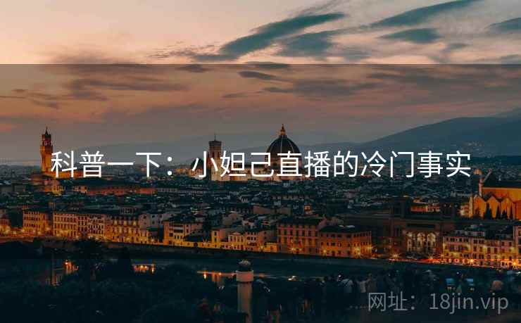 科普一下：小妲己直播的冷门事实