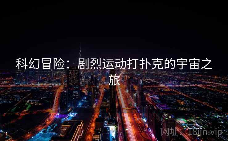 科幻冒险：剧烈运动打扑克的宇宙之旅