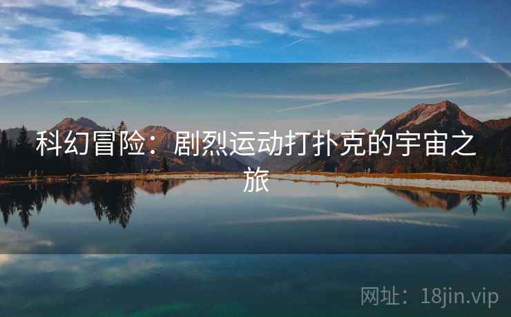 科幻冒险：剧烈运动打扑克的宇宙之旅