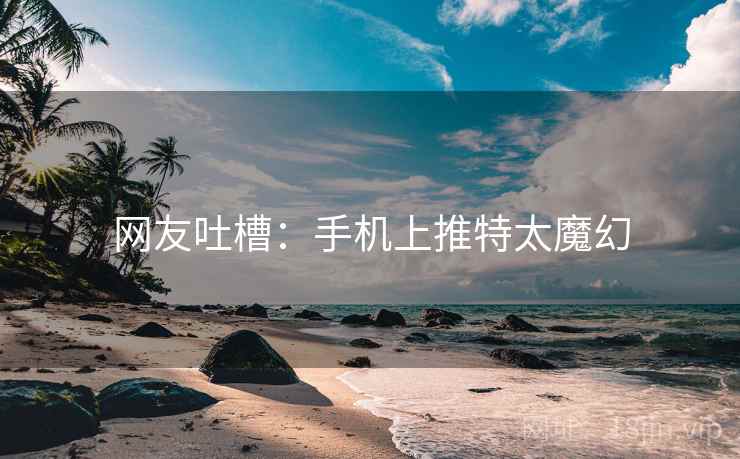 网友吐槽：手机上推特太魔幻
