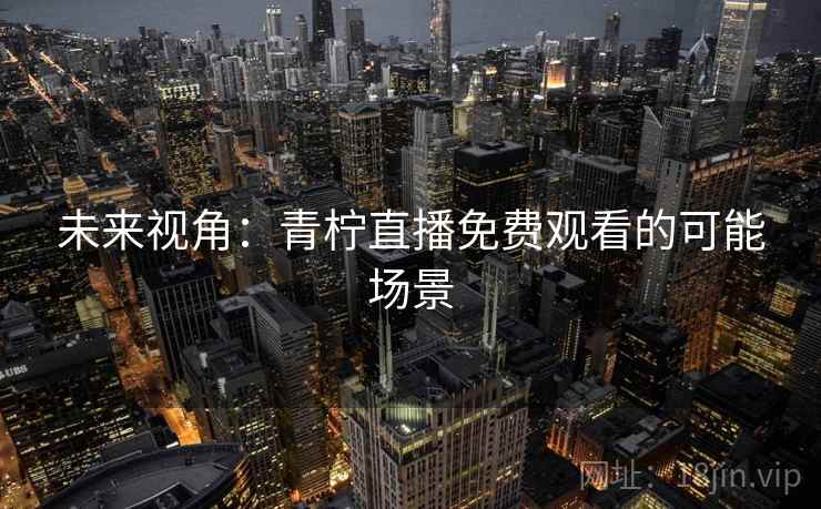 未来视角：青柠直播免费观看的可能场景