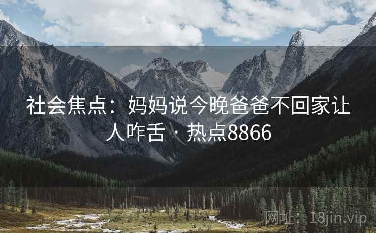 社会焦点：妈妈说今晚爸爸不回家让人咋舌 · 热点8866