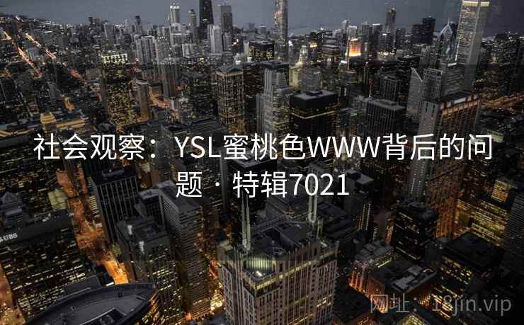 社会观察:YSL蜜桃色WWW背后的问题 · 特辑7021 社会观察:YSL蜜桃色WWW背后的问题 · 特辑7021