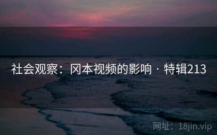 社会观察：冈本视频的影响 · 特辑213