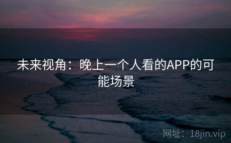 未来视角：晚上一个人看的APP的可能场景