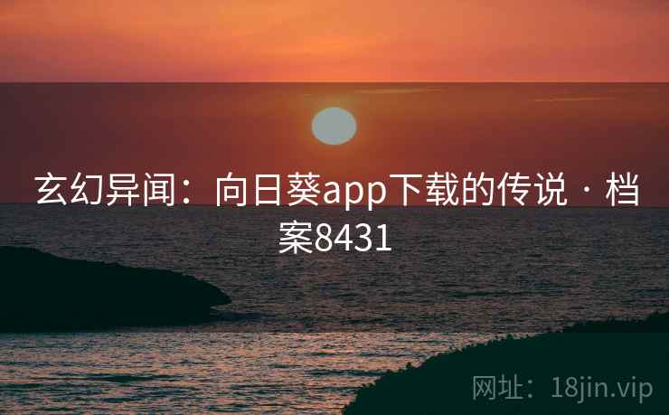 玄幻异闻:向日葵app下载的传说 · 档案8431 玄幻异闻:向日葵app下载的传说 · 档案8431