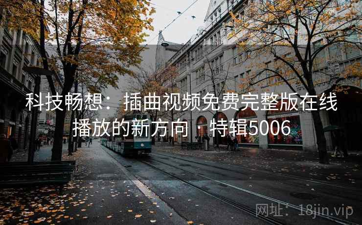 科技畅想：插曲视频免费完整版在线播放的新方向 · 特辑5006