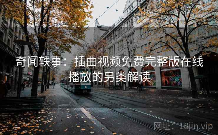 奇闻轶事：插曲视频免费完整版在线播放的另类解读
