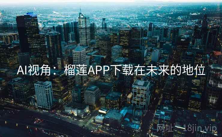 AI视角：榴莲APP下载在未来的地位