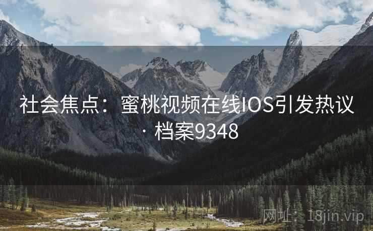 社会焦点：蜜桃视频在线IOS引发热议 · 档案9348