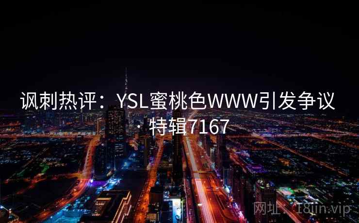 讽刺热评：YSL蜜桃色WWW引发争议 · 特辑7167