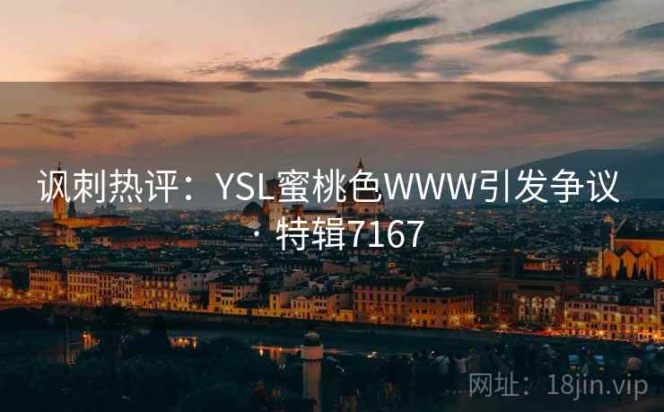讽刺热评：YSL蜜桃色WWW引发争议 · 特辑7167