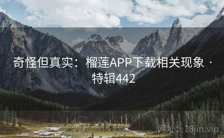 奇怪但真实：榴莲APP下载相关现象 · 特辑442