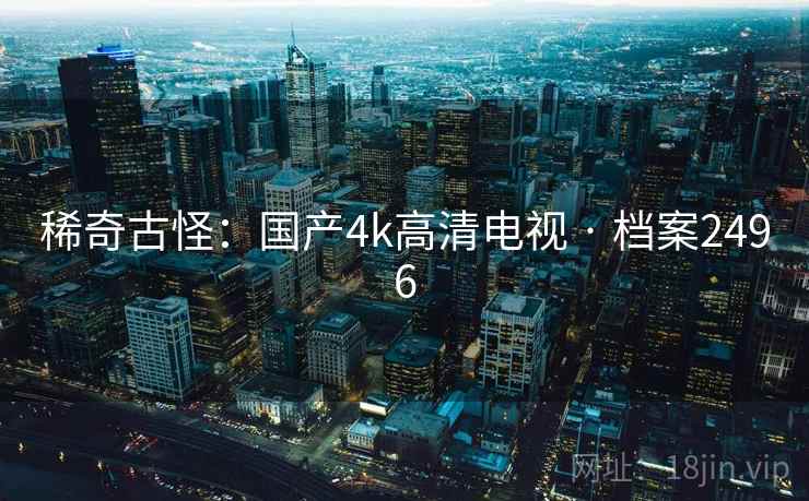 稀奇古怪：国产4k高清电视 · 档案2496