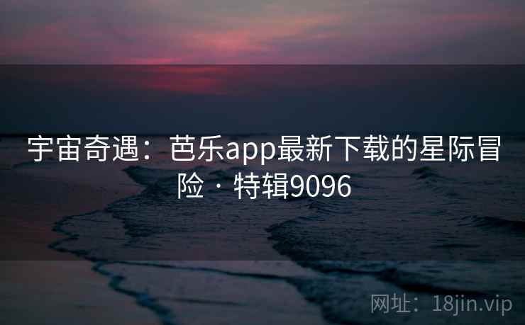 宇宙奇遇：芭乐app最新下载的星际冒险 · 特辑9096